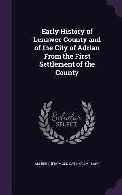 Early History of Lenawee County and of the City of Adrian From the First Settlement of the County by Millard, Alfred L.