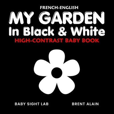 My Garden in Black & White French-English: Bilingual High-Contrast Nature Themed Book for Babies and Newborns by Lab, Baby Sight