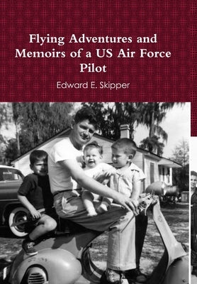 Flying Adventures and Memoirs of a US Air Force Pilot by Skipper, Edward E.