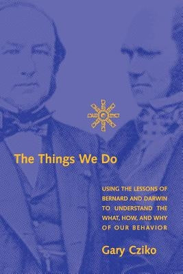 The Things We Do: Using the Lessons of Bernard and Darwin to Understand the What, How, and Why of Our Behavior by Cziko, Gary A.