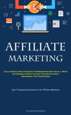 Affiliate Marketing: Each Advice And Strategy Is Presented Succinctly, With Actionable Steps To Help You Effectively Implement The Strategies (How To by Dickerson, Luther