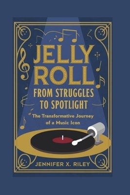 Jelly Roll: From Struggles to Spotlight: The Transformative Journey of a Music Icon by X. Riley, Jennifer