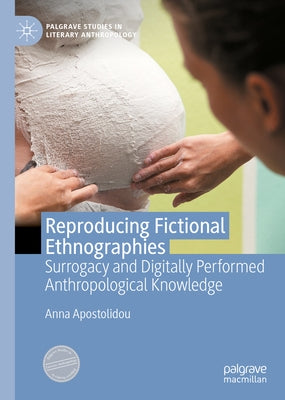 Reproducing Fictional Ethnographies: Surrogacy and Digitally Performed Anthropological Knowledge by Apostolidou, Anna