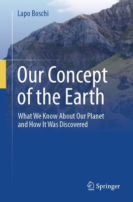Our Concept of the Earth: What We Know about Our Planet and How It Was Discovered by Boschi, Lapo