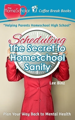 Scheduling-The Secret to Homeschool Sanity: Plan Your Way Back to Mental Health by Binz, Lee
