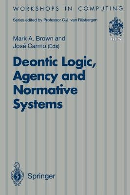 Deontic Logic, Agency and Normative Systems: ?Eon '96: Third International Workshop on Deontic Logic in Computer Science, Sesimbra, Portugal, 11 - 13 by Brown, Mark A.