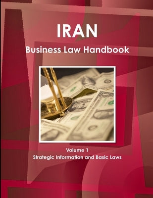 Iran Business Law Handbook Volume 1 Strategic Information and Basic Laws by Ibp Inc