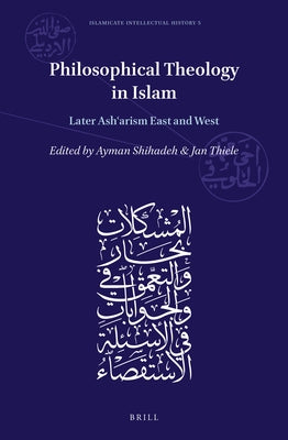 Philosophical Theology in Islam: Later Ashʿarism East and West by Shihadeh, Ayman