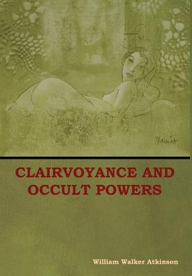 Clairvoyance and Occult Powers by Atkinson, William Walker