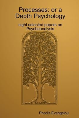 Processes: or a Depth Psychology. eight selected papers on Psychoanalysis by Evangelou, Phodious