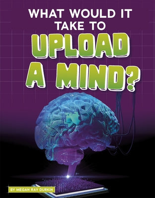 What Would It Take to Upload a Mind? by Durkin, Megan Ray