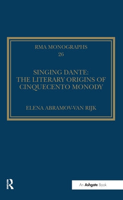 Singing Dante: The Literary Origins of Cinquecento Monody by Rijk, Elena Abramov-Van