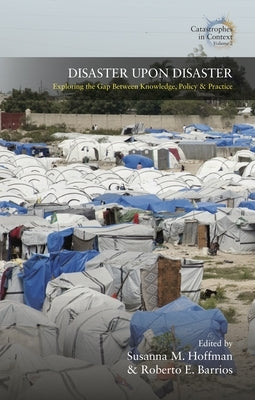 Disaster Upon Disaster: Exploring the Gap Between Knowledge, Policy and Practice by Hoffma, Susanna M.