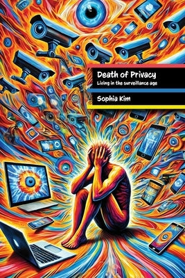 Death of Privacy: Living in the Surveillance Age by Kim, Sophia