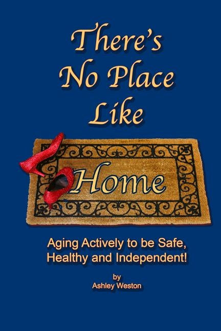 There's No Place Like Home: Aging Actively To Be Safe, Healthy, and Independent ! by Weston, Ashley