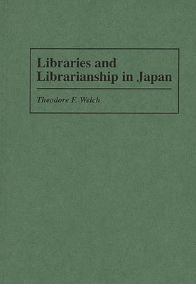 Libraries and Librarianship in Japan by Welch, Theodore F.