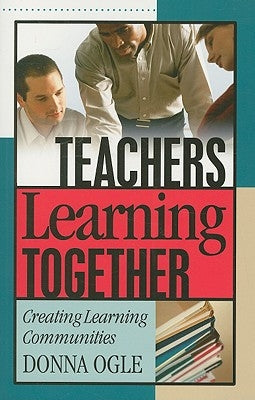 Teachers Learning Together: Creating Learning Communities by Ogle, Donna M.
