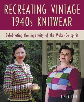 Recreating Vintage 1940s Knitwear: Celebrating the Ingenuity of the Make-Do Spirit by Avery, Chlo? Amy