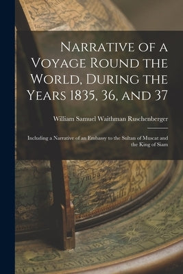 Narrative of a Voyage Round the World, During the Years 1835, 36, and 37: Including a Narrative of an Embassy to the Sultan of Muscat and the King of by Ruschenberger, William Samuel Waithman
