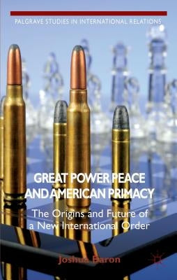 Great Power Peace and American Primacy: The Origins and Future of a New International Order by Baron, J.
