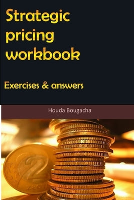 Strategic pricing workbook: Exercises and answers by Bougacha, Houda