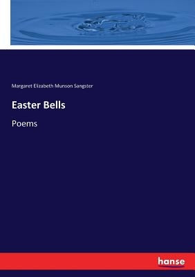 Easter Bells: Poems by Sangster, Margaret Elizabeth Munson
