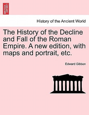 The History of the Decline and Fall of the Roman Empire. A new edition, with maps and portrait, etc. by Gibbon, Edward