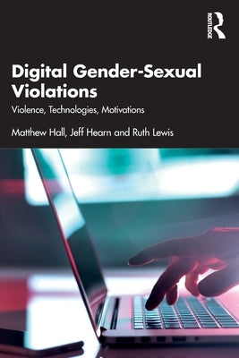 Digital Gender-Sexual Violations: Violence, Technologies, Motivations by Hall, Matthew