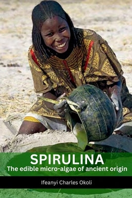 Spirulina: The edible micro-algae of ancient Origins by Okoli, Ifeanyi Charles