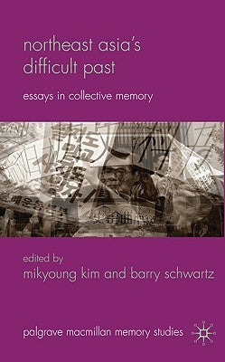 Northeast Asia's Difficult Past: Essays in Collective Memory by Kim, Mikyoung