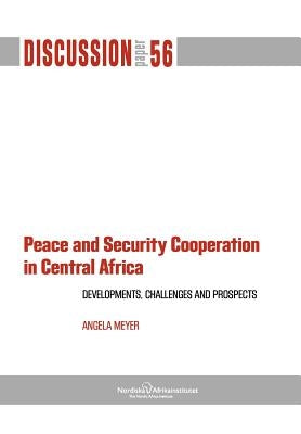 Peace and Security Cooperation in Central Africa. Developments, Challenges and Prospects by Meyer, Angela