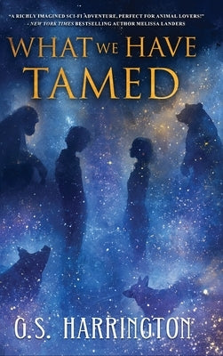 What We Have Tamed by Harrington, G. S.