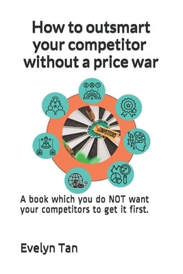 How to outsmart your competitor without a price war: A book which you do NOT want your competitors to get it first. by Tan, Evelyn