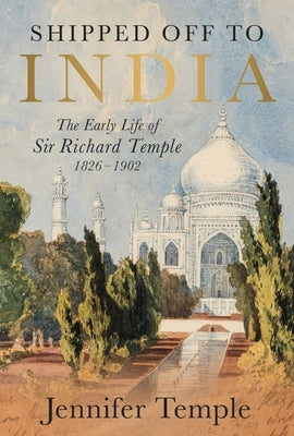 Shipped Off to India: The Early Life of Sir Richard Temple 1826-1902 by Temple, Jennifer