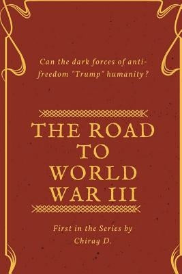 The Road to World War III: Can the Dark forces of anti-Freedom trump Humanity? by D, Chirag