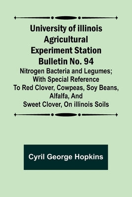 University of Illinois Agricultural Experiment Station Bulletin No. 94: Nitrogen Bacteria and Legumes; With special reference to red clover, cowpeas, by George Hopkins, Cyril