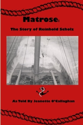 Matrose: The Story of Reinhold Scholz by O'Neil-O'Callaghan, Jeanette