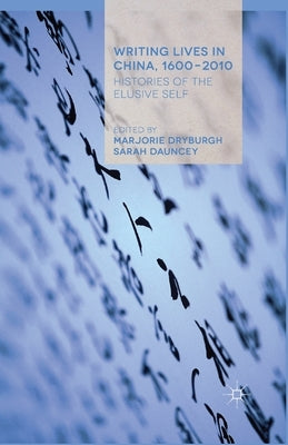 Writing Lives in China, 1600-2010: Histories of the Elusive Self by Dryburgh, Marjorie