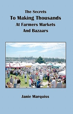 The Secrets To Making Thousands At Farmers Markets And Bazaars by Marquiss, Janie