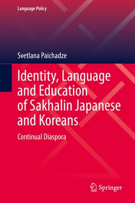 Identity, Language and Education of Sakhalin Japanese and Koreans: Continual Diaspora by Paichadze, Svetlana