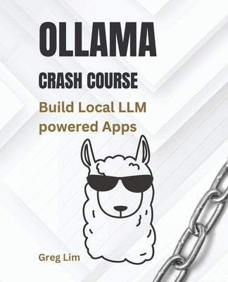 Ollama Crash Course: Build Local LLM powered Apps by Lim, Greg