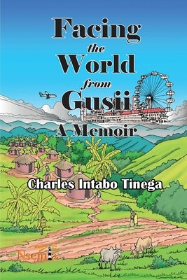Facing the World from Gusii - A Memoir of a Historian, 1970-2010 by Tinega, Charles I.