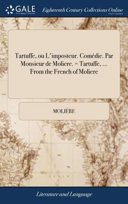 Tartuffe, ou L'imposteur. Comédie. Par Monsieur de Moliere. = Tartuffe, ... From the French of Moliere by Molière