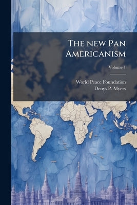 The new Pan Americanism; Volume 1 by Foundation, World Peace