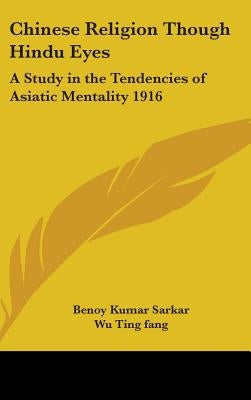 Chinese Religion Though Hindu Eyes: A Study in the Tendencies of Asiatic Mentality 1916 by Sarkar, Benoy Kumar