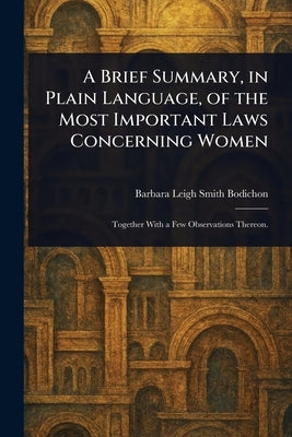 A Brief Summary, in Plain Language, of the Most Important Laws Concerning Women by Bodichon, Barbara Leigh Smith