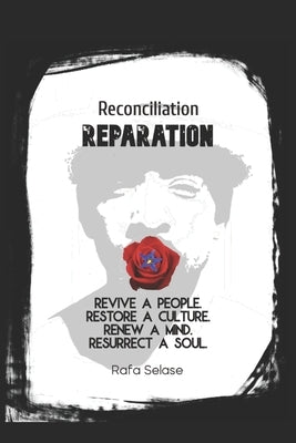 Reconciliation: Reparation: Revive a People. Restore a Culture. Renew a Mind. Resurrect a Soul. by Selase, Rafa