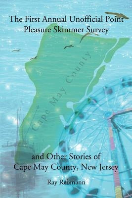 The First Annual Unofficial Point Pleasure Skimmer Survey and Other Stories of Cape May County, New Jersey by Rebmann, Ray