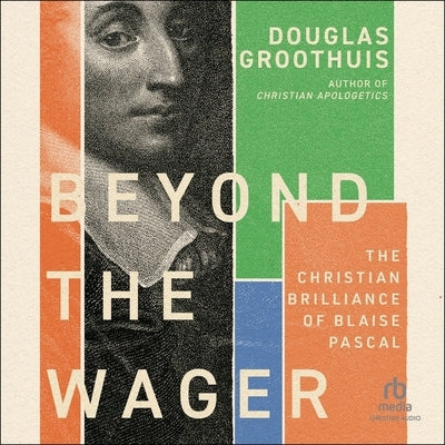 Beyond the Wager: The Christian Brilliance of Blaise Pascal by Groothuis, Douglas