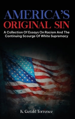 America's Original Sin: A Collection of Essays on Racism and the Continuing Scourge of White Supremacy by Torrence, K. Gerald